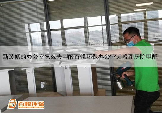 新装修的办公室怎么去甲醛百悦环保办公室装修新房除甲醛